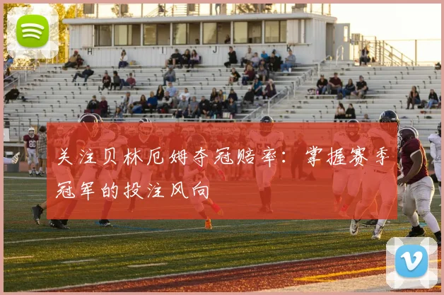 关注贝林厄姆夺冠赔率：掌握赛季冠军的投注风向