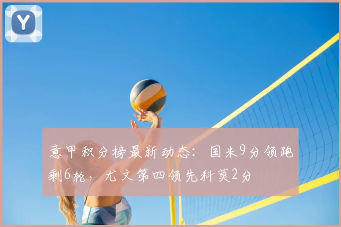 意甲积分榜最新动态：国米9分领跑剩6轮，尤文第四领先科莫2分