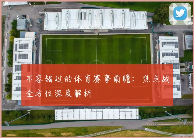 不容错过的体育赛事前瞻:焦点战全方位深度解析