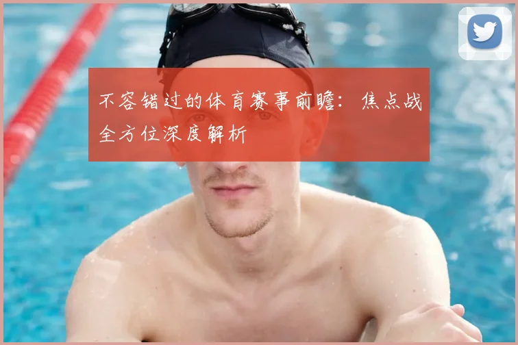 不容错过的体育赛事前瞻:焦点战全方位深度解析