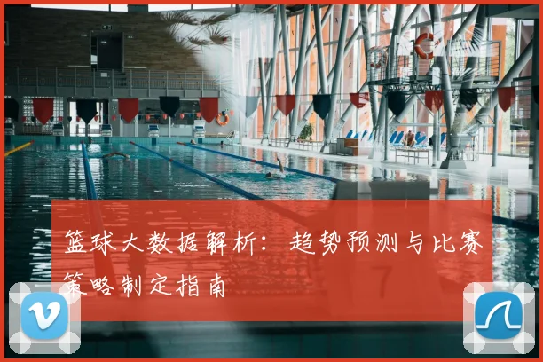 篮球大数据解析：趋势预测与比赛策略制定指南