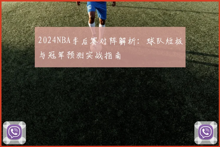 2024NBA季后赛对阵解析：球队短板与冠军预测实战指南