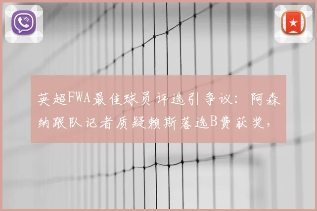 英超FWA最佳球员评选引争议：阿森纳跟队记者质疑赖斯落选B费获奖，评选标准是否公正？
