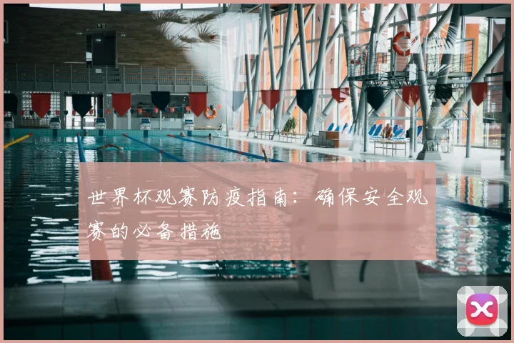 世界杯观赛防疫指南:确保安全观赛的必备措施