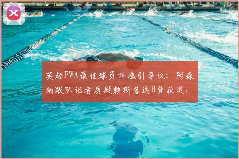 英超FWA最佳球员评选引争议：阿森纳跟队记者质疑赖斯落选B费获奖，评选标准是否公正？