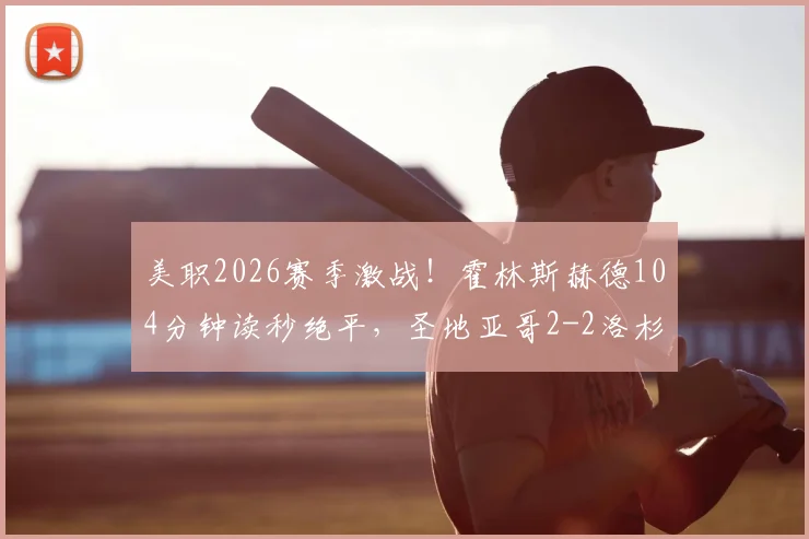 美职2026赛季激战！霍林斯赫德104分钟读秒绝平，圣地亚哥2-2洛杉矶全场精华回顾