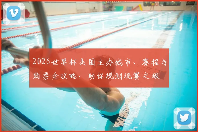 2026世界杯美国主办城市、赛程与购票全攻略，助你规划观赛之旅