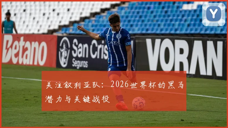 关注叙利亚队：2026世界杯的黑马潜力与关键战役