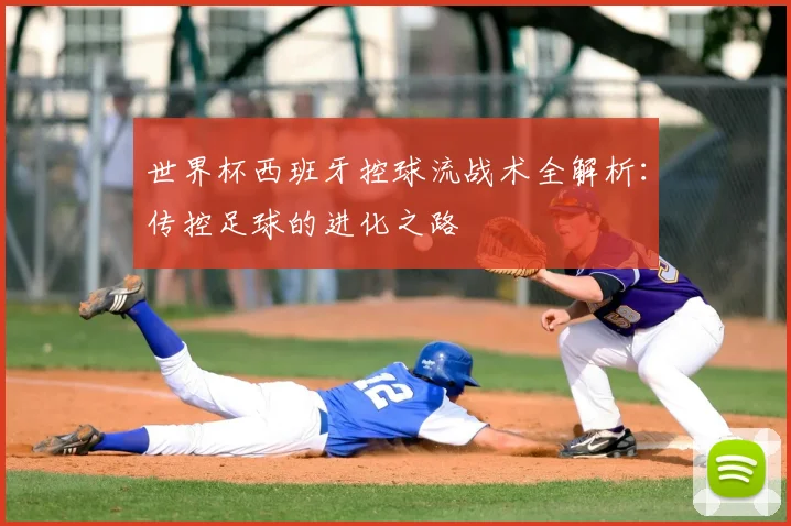 世界杯西班牙控球流战术全解析：传控足球的进化之路